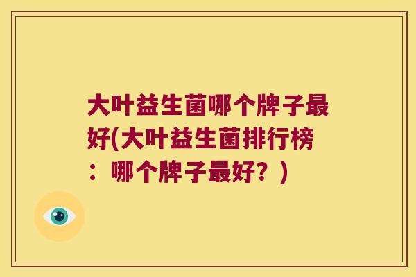 大叶益生菌哪个牌子好(大叶益生菌排行榜:哪个牌子好?) 大叶益生菌哪个牌子好(大叶益生菌排行榜:哪个牌子好?)