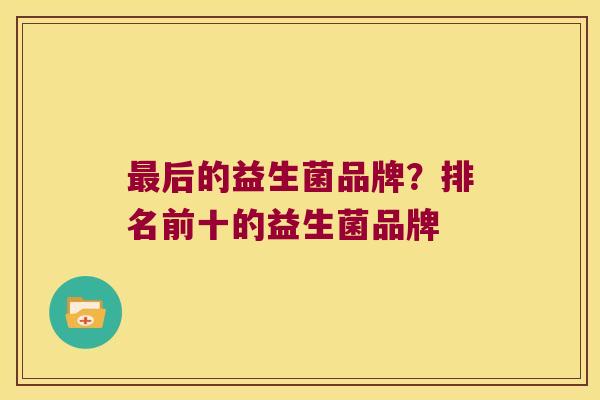 最后的益生菌品牌？排名前十的益生菌品牌