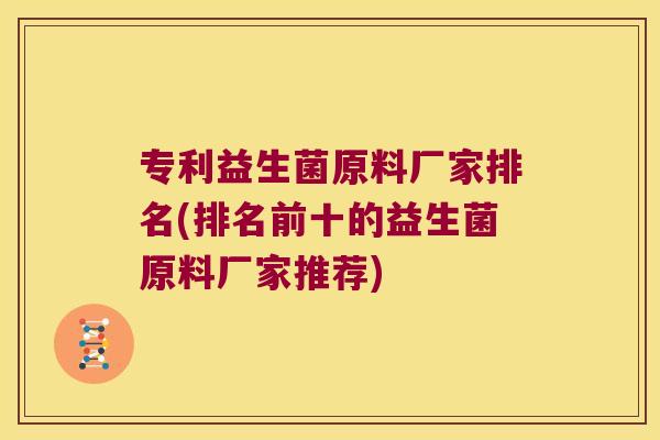 专利益生菌原料厂家排名(排名前十的益生菌原料厂家推荐)