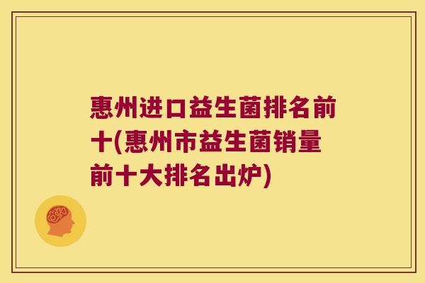 惠州进口益生菌排名前十(惠州市益生菌销量前十大排名出炉)