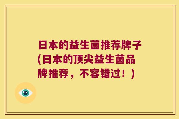 日本的益生菌推荐牌子(日本的顶尖益生菌品牌推荐，不容错过！)