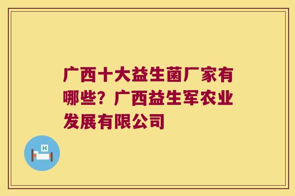 广西十大益生菌厂家有哪些?广西益生军农业发展有限公司 广西十大益生菌厂家有哪些?广西益生军农业发展有限公司