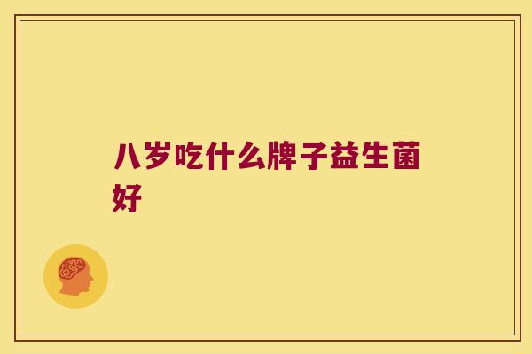 八岁吃什么牌子益生菌好