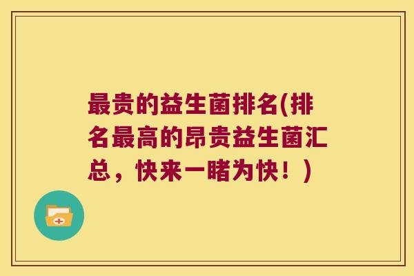 最贵的益生菌排名(排名最高的昂贵益生菌汇总，快来一睹为快！)