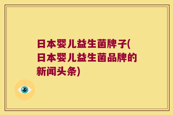 日本婴儿益生菌牌子(日本婴儿益生菌品牌的新闻头条)