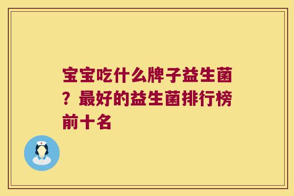 宝宝吃什么牌子益生菌？最好的益生菌排行榜前十名