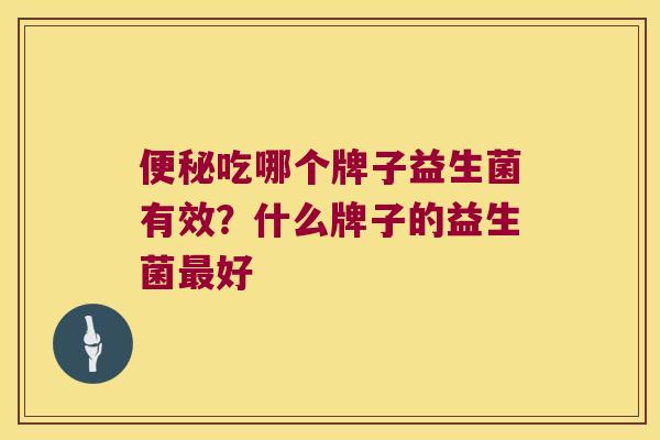 便秘吃哪个牌子益生菌有效？什么牌子的益生菌最好