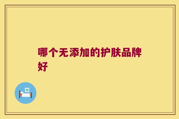 哪个无添加的护肤品牌好
