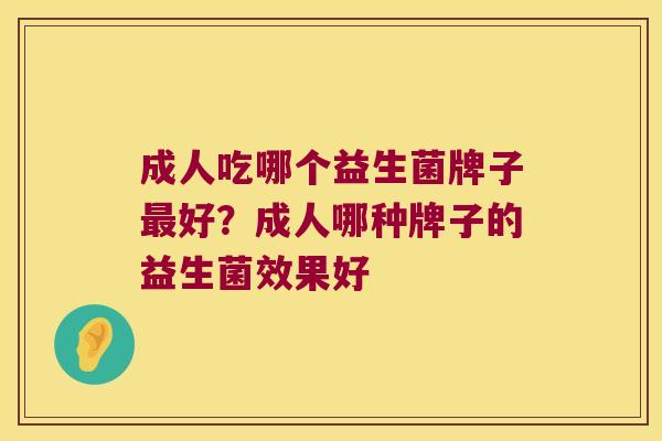 成人吃哪个益生菌牌子好?成人哪种牌子的益生菌效果好 成人吃哪个益生菌牌子好?成人哪种牌子的益生菌效果好