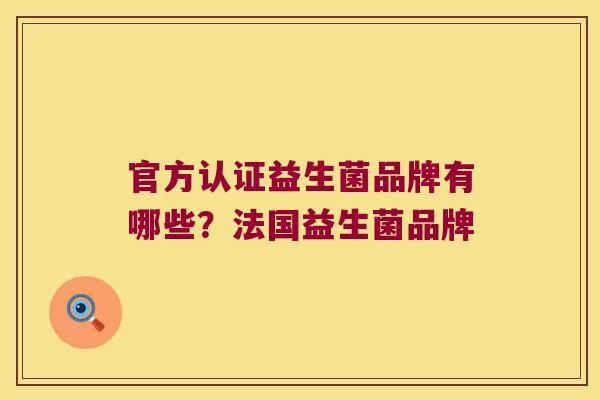 官方认证益生菌品牌有哪些？法国益生菌品牌