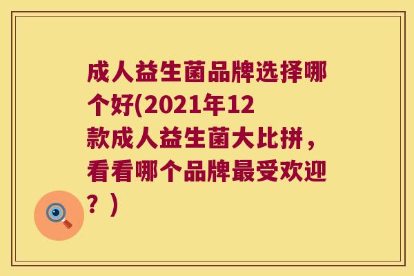 成人益生菌品牌选择哪个好(2021年12款成人益生菌大比拼，看看哪个品牌受欢迎？)