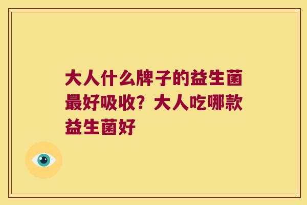 大人什么牌子的益生菌好吸收？大人吃哪款益生菌好