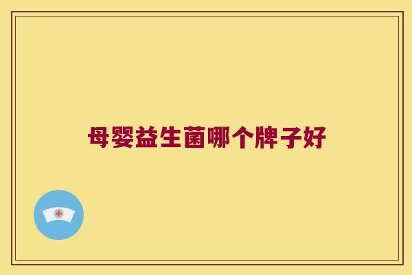 母婴益生菌哪个牌子好 母婴益生菌哪个牌子好