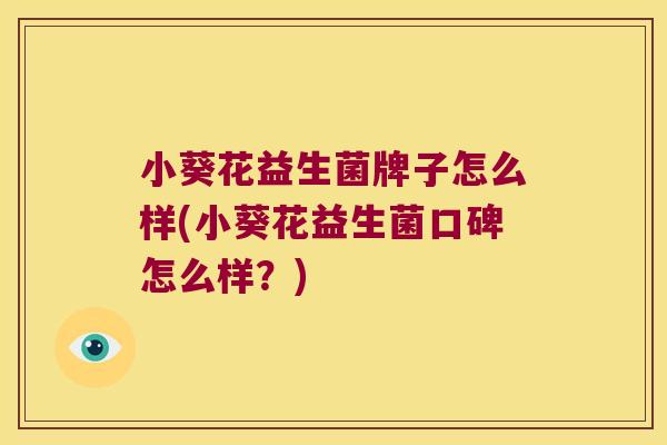 小葵花益生菌牌子怎么样(小葵花益生菌口碑怎么样？)