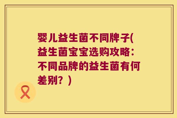 婴儿益生菌不同牌子(益生菌宝宝选购攻略：不同品牌的益生菌有何差别？)
