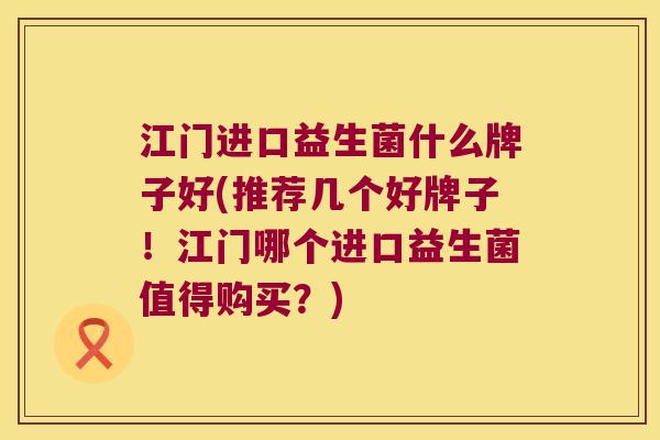 江门进口益生菌什么牌子好(推荐几个好牌子！江门哪个进口益生菌值得购买？)