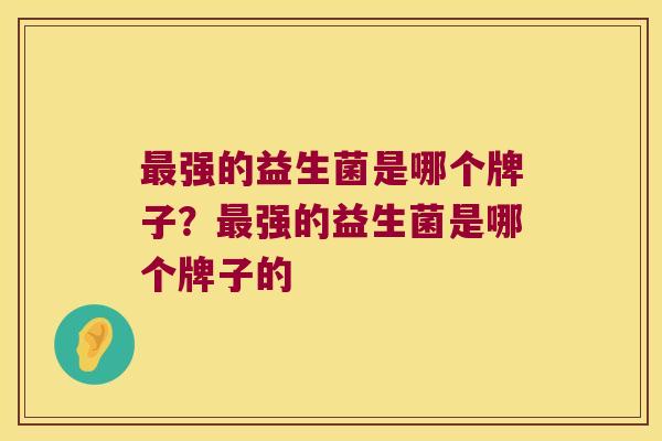 最强的益生菌是哪个牌子？最强的益生菌是哪个牌子的