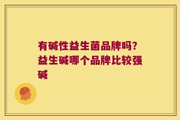 有碱性益生菌品牌吗？益生碱哪个品牌比较强碱