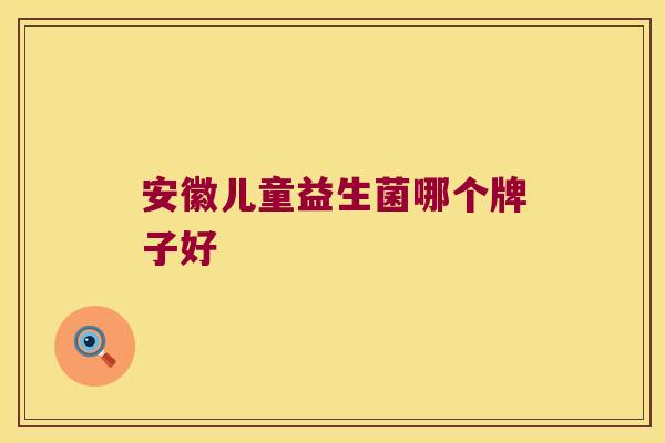 安徽儿童益生菌哪个牌子好