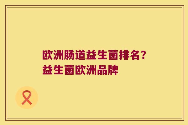 欧洲肠道益生菌排名？益生菌欧洲品牌