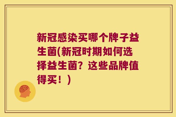 新冠感染买哪个牌子益生菌(新冠时期如何选择益生菌？这些品牌值得买！)