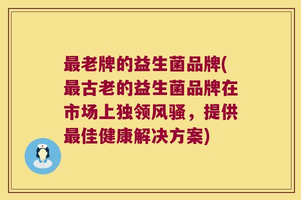 最老牌的益生菌品牌(最古老的益生菌品牌在市场上独领风骚，提供最佳健康解决方案)