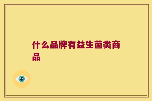 什么品牌有益生菌类商品 什么品牌有益生菌类商品