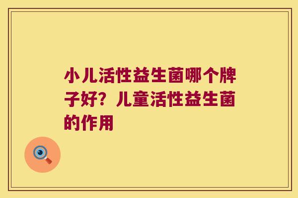 小儿活性益生菌哪个牌子好？儿童活性益生菌的作用