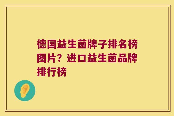 德国益生菌牌子排名榜图片？进口益生菌品牌排行榜