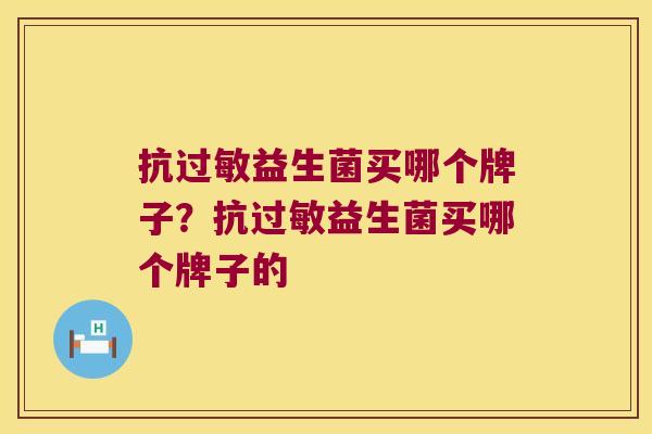抗过敏益生菌买哪个牌子？抗过敏益生菌买哪个牌子的
