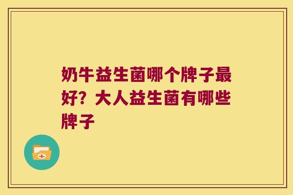 奶牛益生菌哪个牌子最好？大人益生菌有哪些牌子