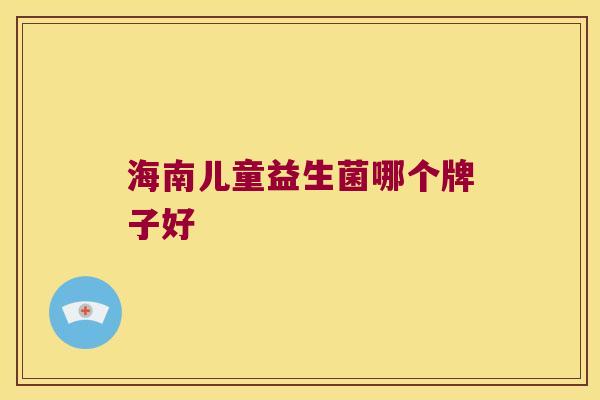 海南儿童益生菌哪个牌子好