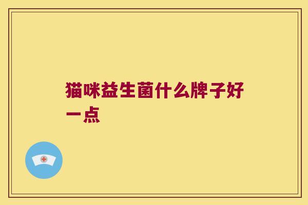 猫咪益生菌什么牌子好一点