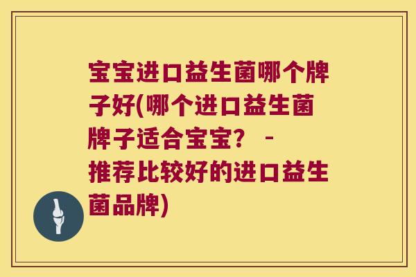宝宝进口益生菌哪个牌子好(哪个进口益生菌牌子适合宝宝？ - 推荐比较好的进口益生菌品牌)