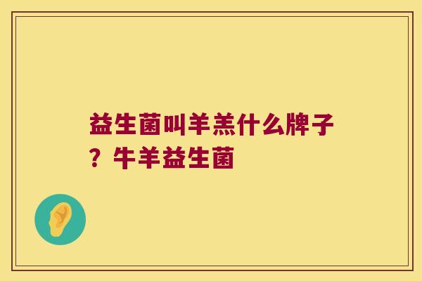 益生菌叫羊羔什么牌子？牛羊益生菌