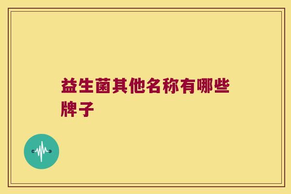 益生菌其他名称有哪些牌子
