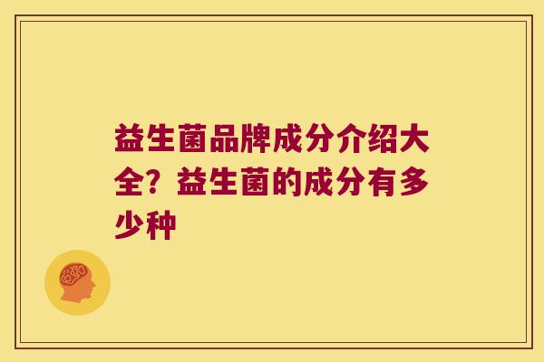 益生菌品牌成分介绍大全?益生菌的成分有多少种 益生菌品牌成分介绍大全?益生菌的成分有多少种