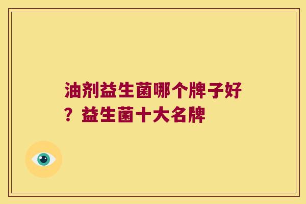 油剂益生菌哪个牌子好？益生菌十大名牌
