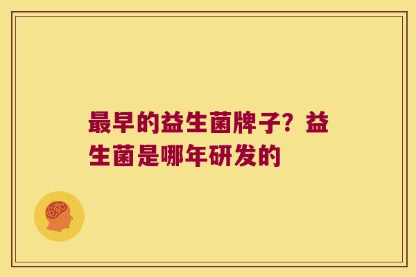 最早的益生菌牌子？益生菌是哪年研发的