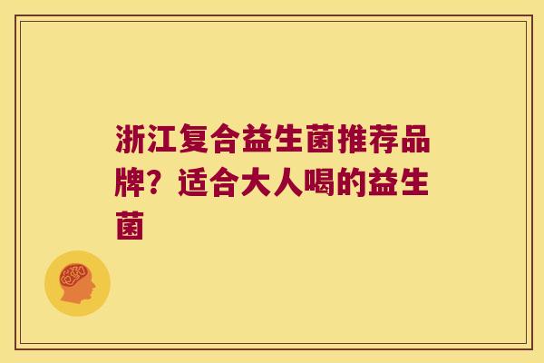 浙江复合益生菌推荐品牌？适合大人喝的益生菌