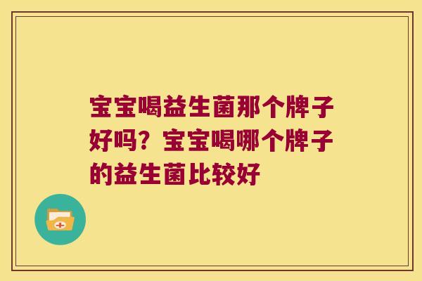 宝宝喝益生菌那个牌子好吗？宝宝喝哪个牌子的益生菌比较好
