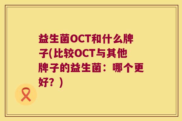 益生菌OCT和什么牌子(比较OCT与其他牌子的益生菌：哪个更好？)
