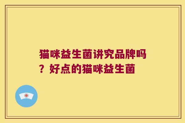 猫咪益生菌讲究品牌吗？好点的猫咪益生菌