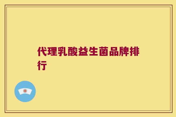 代理乳酸益生菌品牌排行 代理乳酸益生菌品牌排行