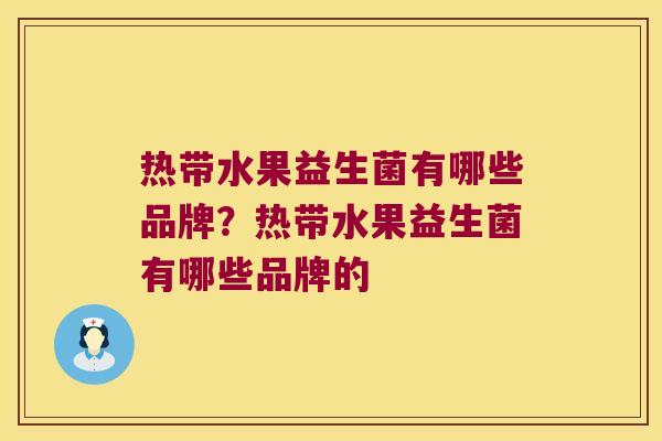 热带水果益生菌有哪些品牌？热带水果益生菌有哪些品牌的