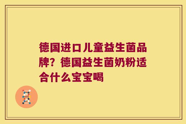 德国进口儿童益生菌品牌？德国益生菌奶粉适合什么宝宝喝