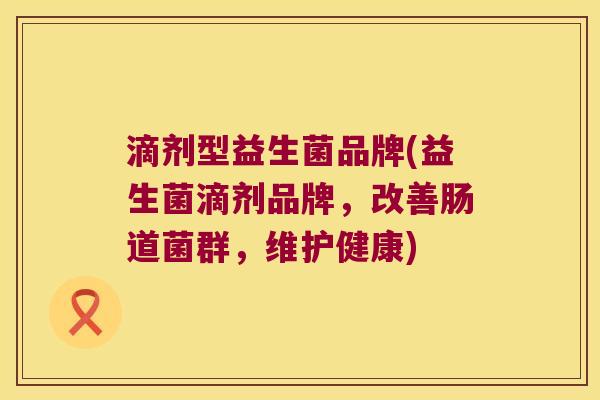滴剂型益生菌品牌(益生菌滴剂品牌，改善肠道菌群，维护健康)