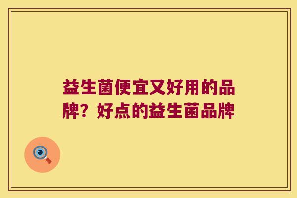 益生菌便宜又好用的品牌？好点的益生菌品牌
