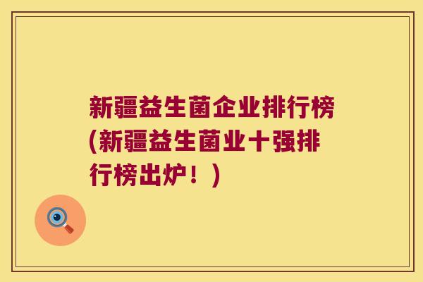 新疆益生菌企业排行榜(新疆益生菌业十强排行榜出炉！)