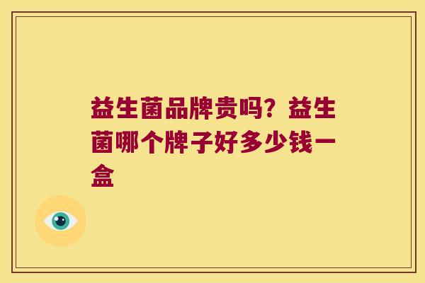 益生菌品牌贵吗？益生菌哪个牌子好多少钱一盒